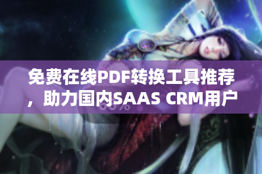 免费在线PDF转换工具推荐，助力国内SAAS CRM用户管理文件