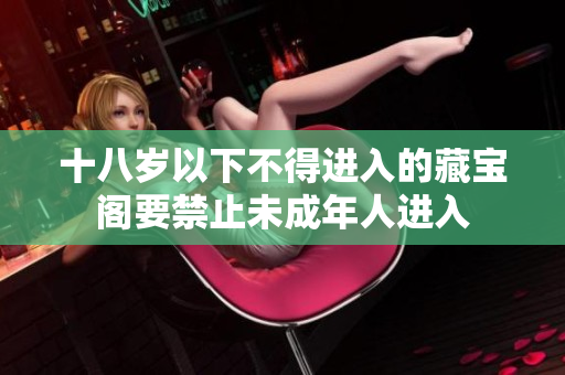 十八岁以下不得进入的藏宝阁要禁止未成年人进入