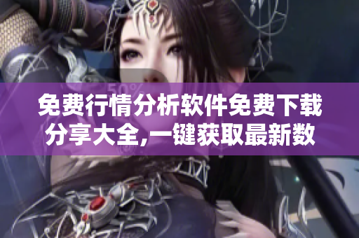 免费行情分析软件免费下载分享大全,一键获取最新数据，实时免费行情快速掌握