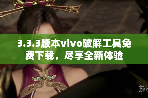 3.3.3版本vivo破解工具免费下载，尽享全新体验