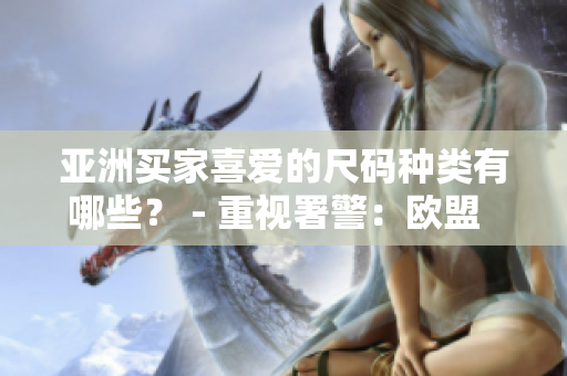 亚洲买家喜爱的尺码种类有哪些？ - 重视署警：欧盟  