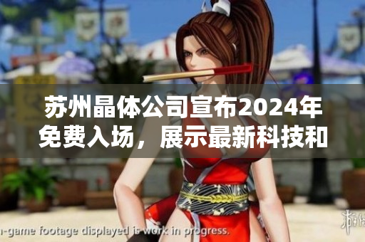 苏州晶体公司宣布2024年免费入场，展示最新科技和创新产品