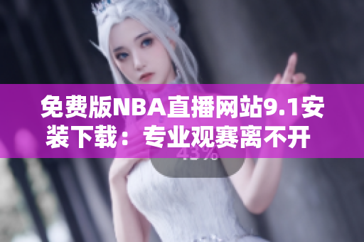免费版NBA直播网站9.1安装下载：专业观赛离不开 