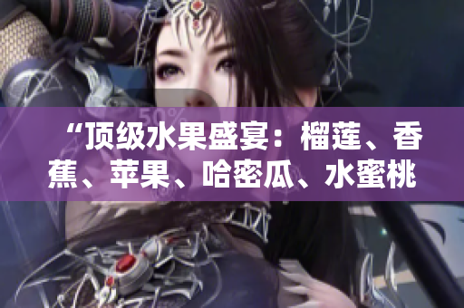 “顶级水果盛宴：榴莲、香蕉、苹果、哈密瓜、水蜜桃谁是最香甜？”
