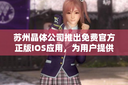 苏州晶体公司推出免费官方正版IOS应用，为用户提供全新体验