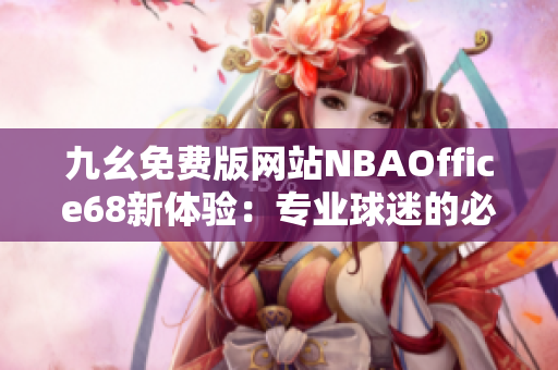 九幺免费版网站NBAOffice68新体验：专业球迷的必选工具
