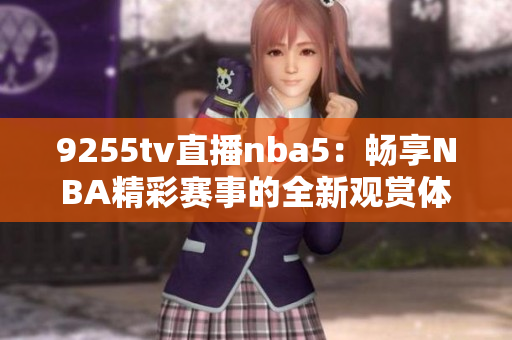 9255tv直播nba5：畅享NBA精彩赛事的全新观赏体验