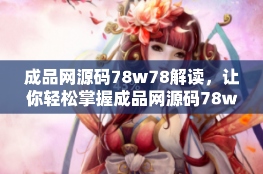 成品网源码78w78解读，让你轻松掌握成品网源码78w78的实用技巧