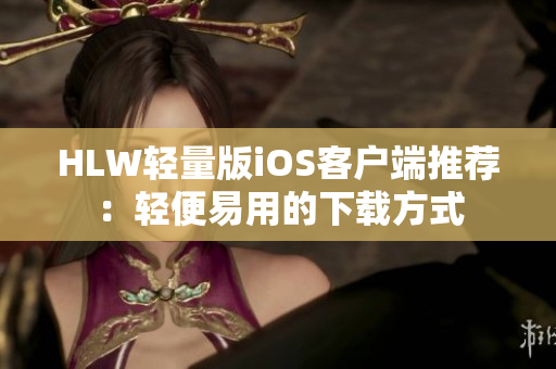 HLW轻量版iOS客户端推荐：轻便易用的下载方式