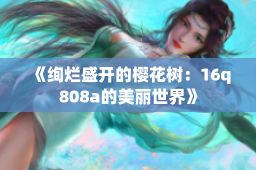 《绚烂盛开的樱花树：16q808a的美丽世界》