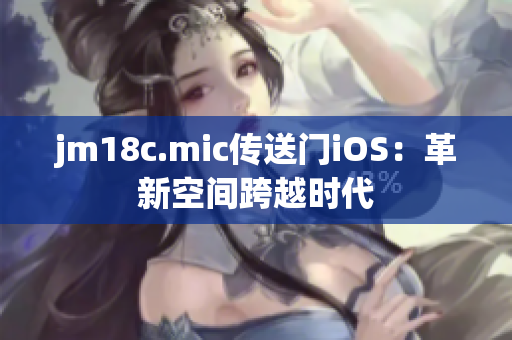jm18c.mic传送门iOS：革新空间跨越时代