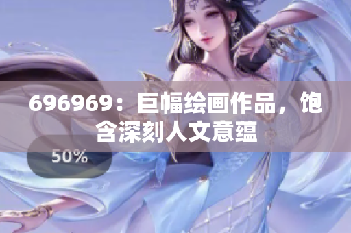 696969：巨幅绘画作品，饱含深刻人文意蕴