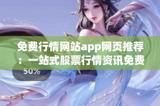 免费行情网站app网页推荐：一站式股票行情资讯免费获取
