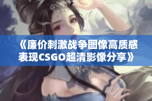 《廉价刺激战争图像高质感表现CSGO超清影像分享》