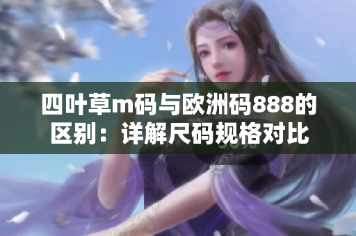 四叶草m码与欧洲码888的区别：详解尺码规格对比