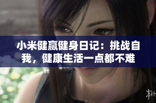 小米健赢健身日记：挑战自我，健康生活一点都不难