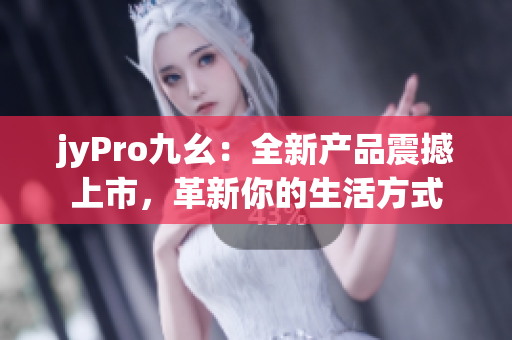 jyPro九幺：全新产品震撼上市，革新你的生活方式