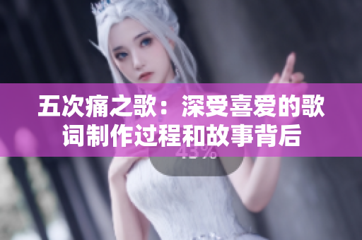 五次痛之歌：深受喜爱的歌词制作过程和故事背后