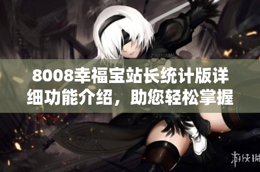 8008幸福宝站长统计版详细功能介绍，助您轻松掌握网站运营数据