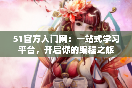 51官方入门网：一站式学习平台，开启你的编程之旅