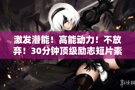 激发潜能！高能动力！不放弃！30分钟顶级励志短片素材全新呈现