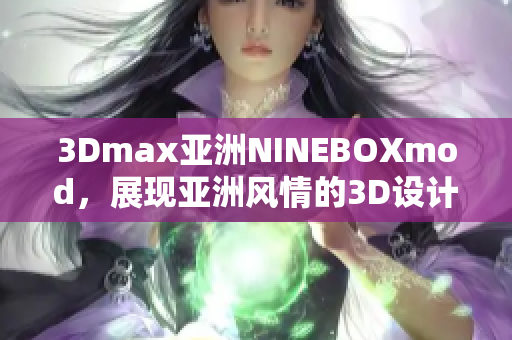 3Dmax亚洲NINEBOXmod，展现亚洲风情的3D设计插件