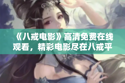 《八戒电影》高清免费在线观看，精彩电影尽在八戒平台