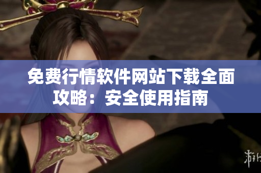 免费行情软件网站下载全面攻略：安全使用指南