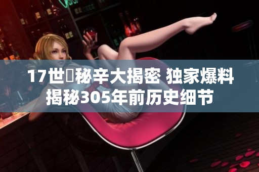 17世紀秘辛大揭密 独家爆料揭秘305年前历史细节