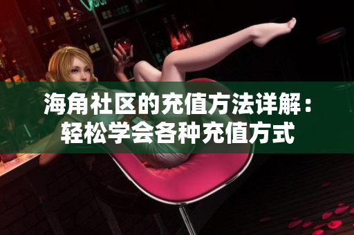 海角社区的充值方法详解：轻松学会各种充值方式