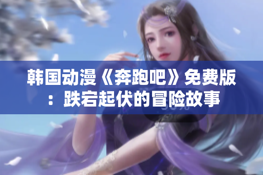 韩国动漫《奔跑吧》免费版：跌宕起伏的冒险故事