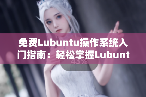 免费Lubuntu操作系统入门指南：轻松掌握Lubuntu的安装、配置和使用技巧