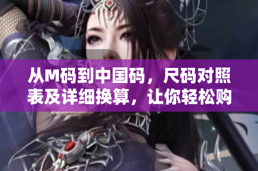 从M码到中国码，尺码对照表及详细换算，让你轻松购物!