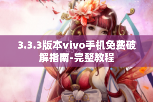 3.3.3版本vivo手机免费破解指南-完整教程
