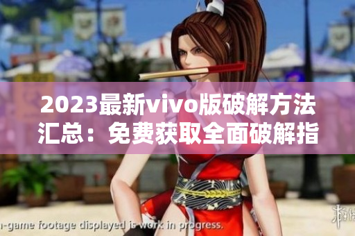 2023最新vivo版破解方法汇总：免费获取全面破解指南