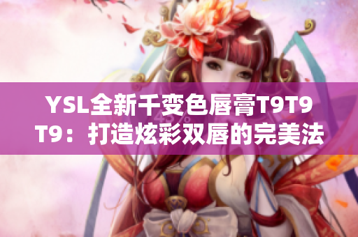 YSL全新千变色唇膏T9T9T9：打造炫彩双唇的完美法宝
