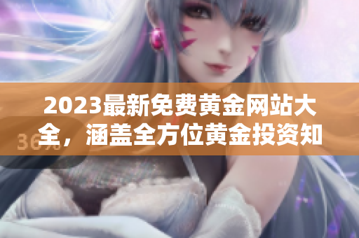 2023最新免费黄金网站大全，涵盖全方位黄金投资知识与资源推荐