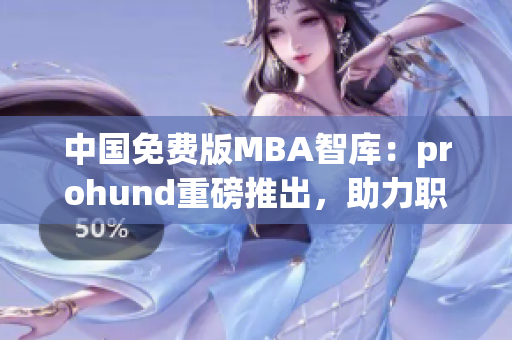 中国免费版MBA智库：prohund重磅推出，助力职业发展