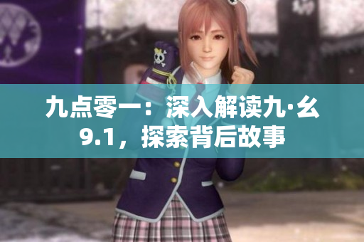 九点零一：深入解读九·幺9.1，探索背后故事