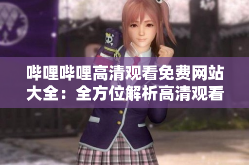 哔哩哔哩高清观看免费网站大全：全方位解析高清观看免费网站推荐