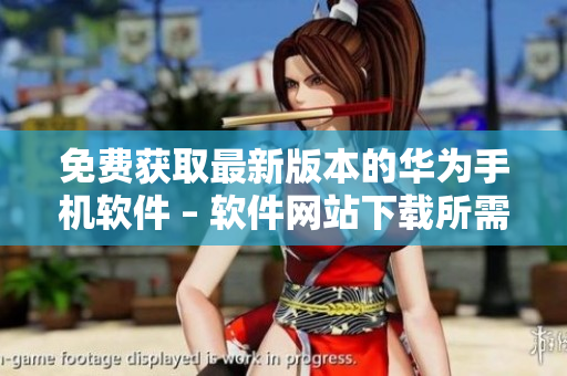 免费获取最新版本的华为手机软件 – 软件网站下载所需版本 3.0.3