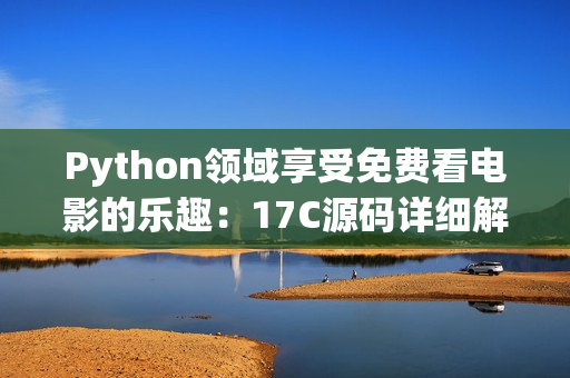 Python领域享受免费看电影的乐趣：17C源码详细解读