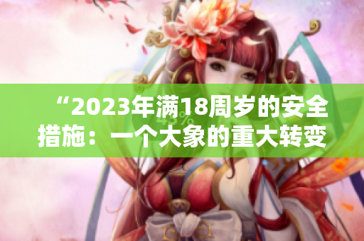 “2023年满18周岁的安全措施：一个大象的重大转变”