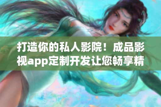 打造你的私人影院！成品影视app定制开发让您畅享精彩影视世界