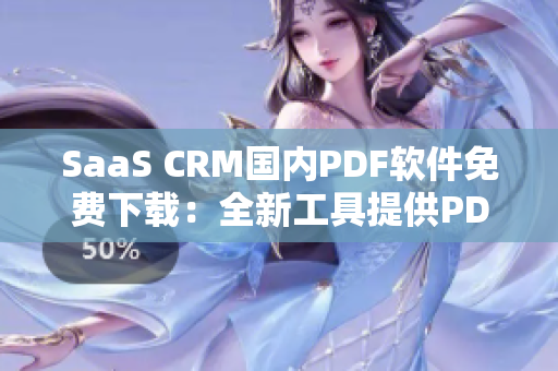 SaaS CRM国内PDF软件免费下载：全新工具提供PDF导出功能