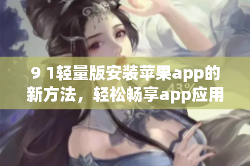 9 1轻量版安装苹果app的新方法，轻松畅享app应用