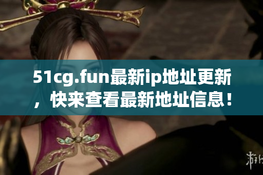 51cg.fun最新ip地址更新，快来查看最新地址信息！