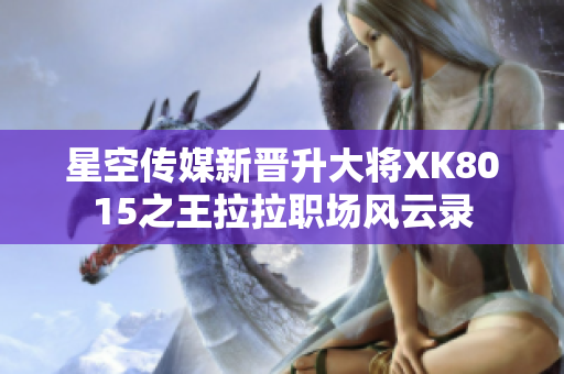 星空传媒新晋升大将XK8015之王拉拉职场风云录