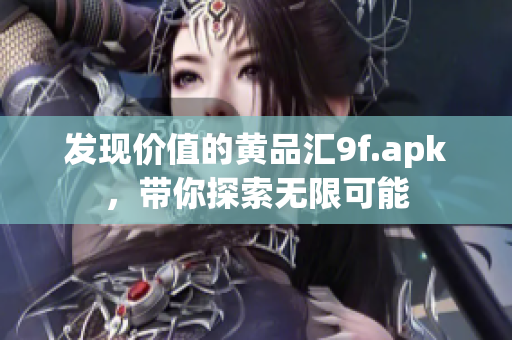 发现价值的黄品汇9f.apk，带你探索无限可能