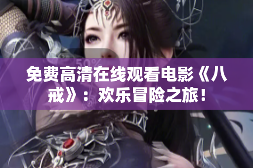 免费高清在线观看电影《八戒》：欢乐冒险之旅！